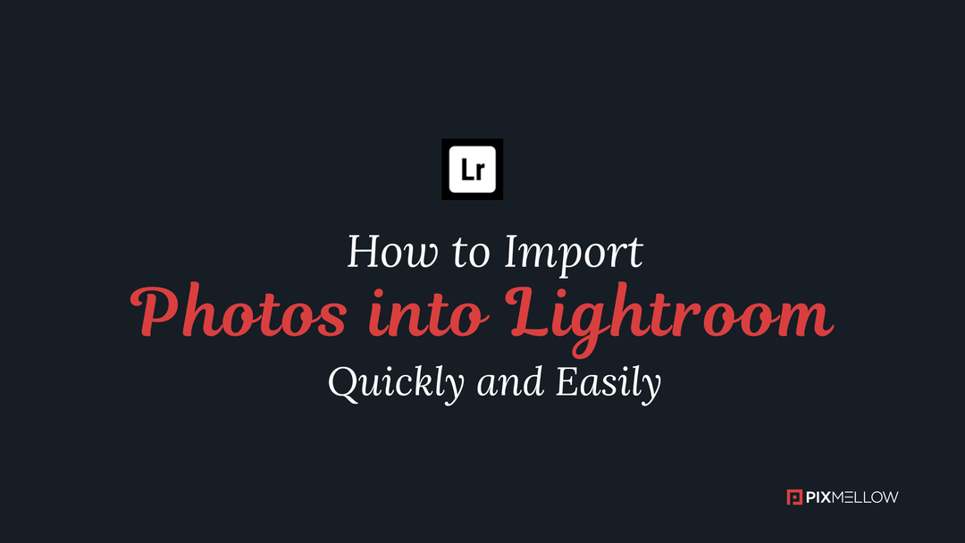 How to Import Photos into Lightroom Quickly and Easily