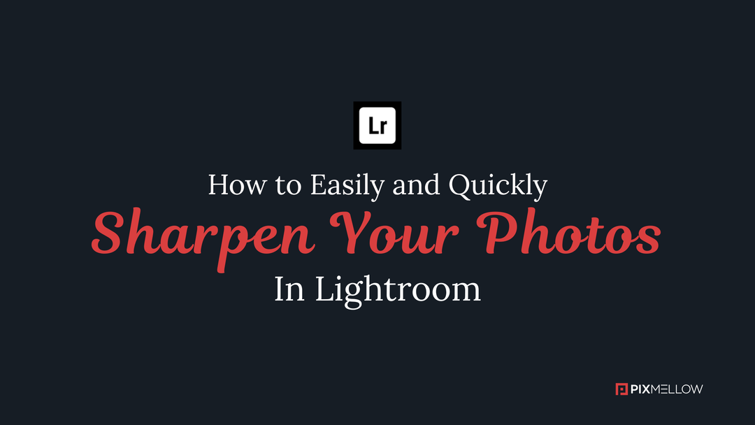 How to Easily and Quickly Sharpen Your Photos in Lightroom