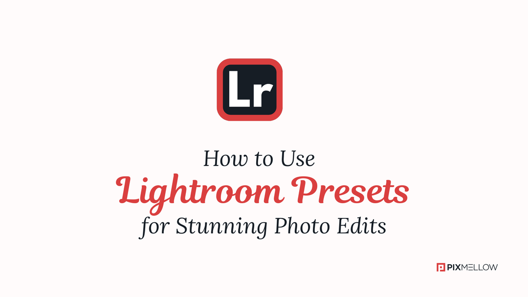 How to Use Lightroom Presets for Stunning Photo Edits