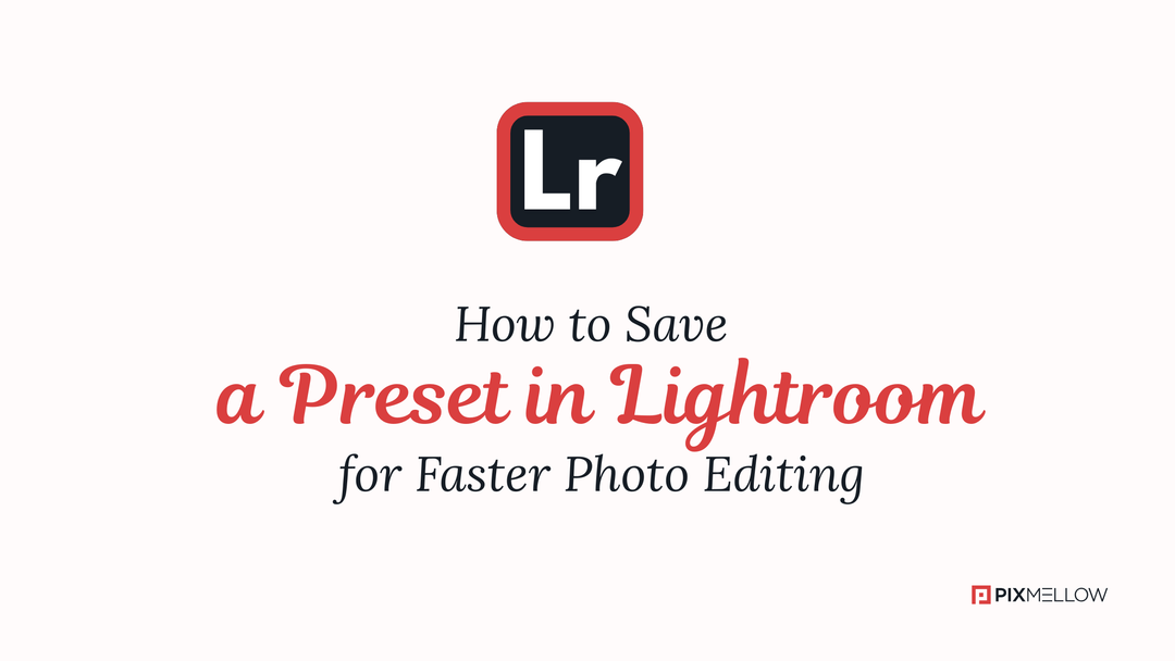 How to Save a Preset in Lightroom for Faster Photo Editing